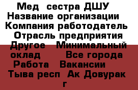 Мед. сестра ДШУ › Название организации ­ Компания-работодатель › Отрасль предприятия ­ Другое › Минимальный оклад ­ 1 - Все города Работа » Вакансии   . Тыва респ.,Ак-Довурак г.